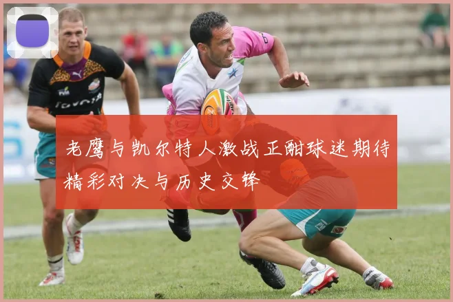 老鹰与凯尔特人激战正酣球迷期待精彩对决与历史交锋