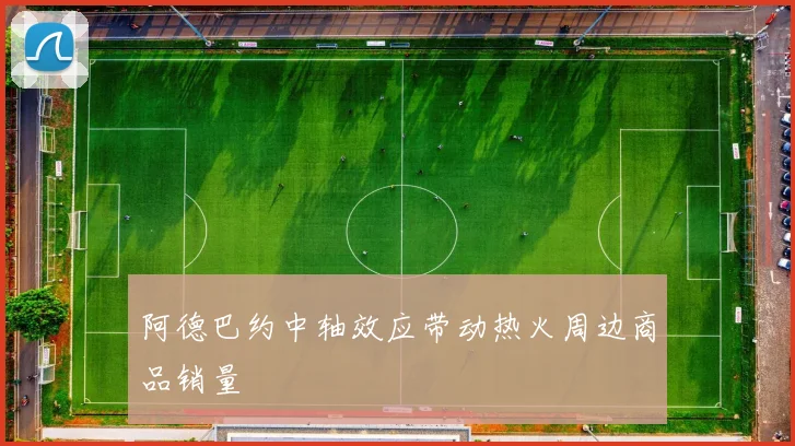 阿德巴约中轴效应带动热火周边商品销量