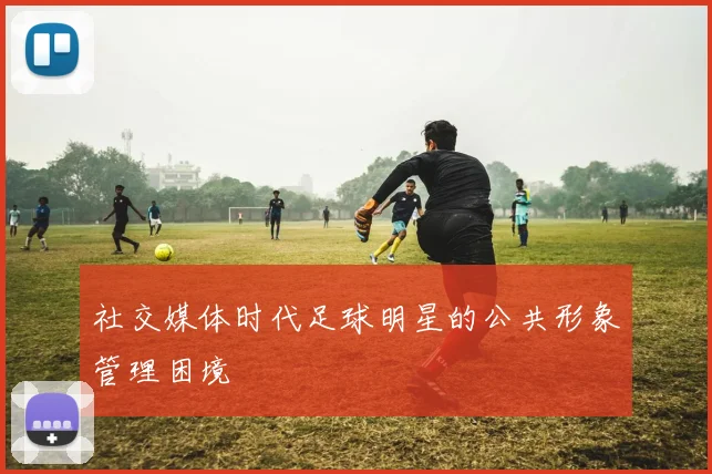 社交媒体时代足球明星的公共形象管理困境