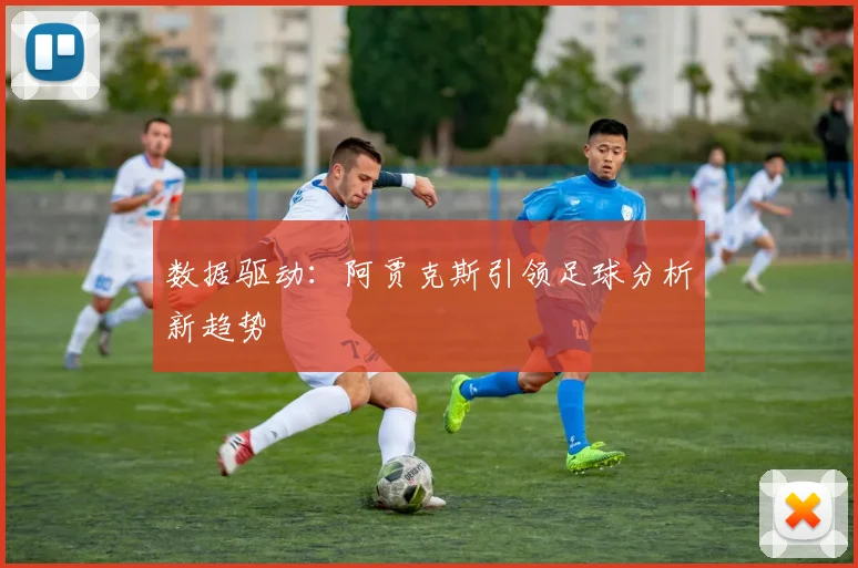 数据驱动：阿贾克斯引领足球分析新趋势
