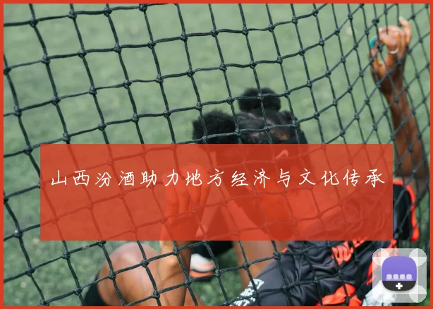 山西汾酒助力地方经济与文化传承