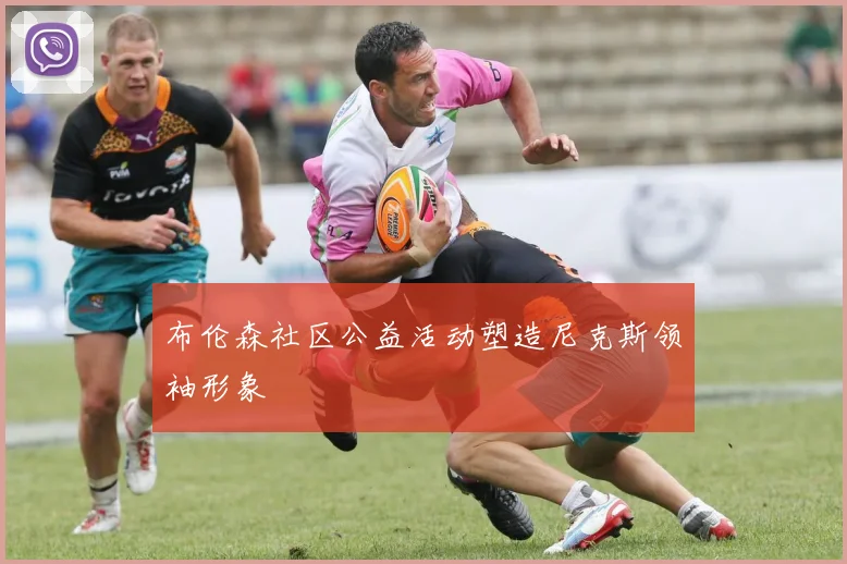 布伦森社区公益活动塑造尼克斯领袖形象