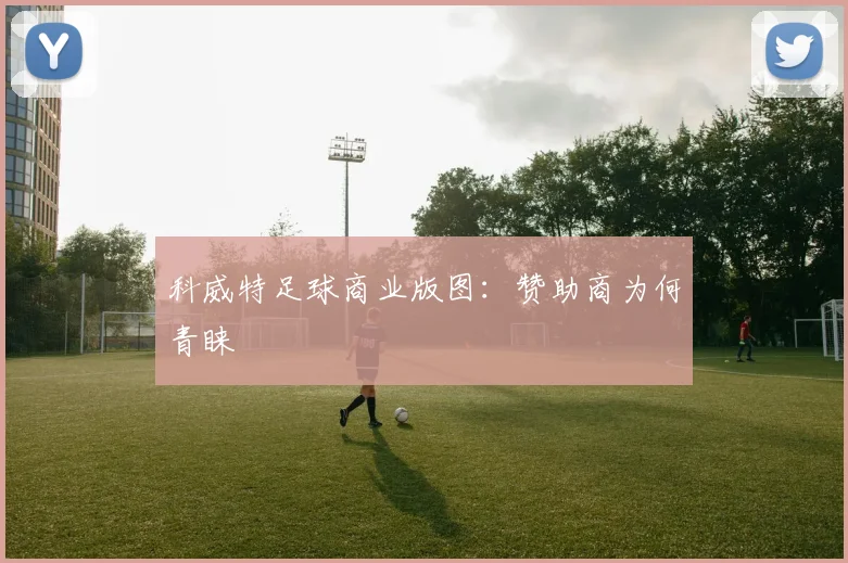 科威特足球商业版图：赞助商为何青睐