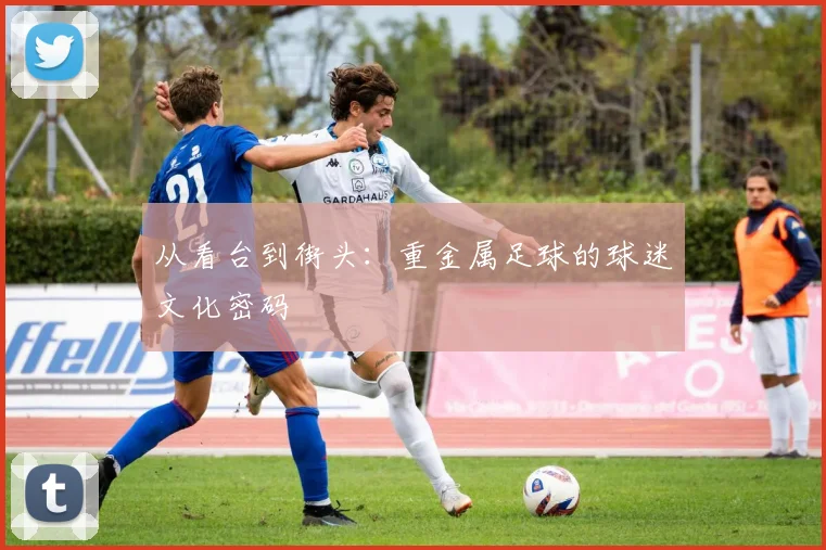 从看台到街头：重金属足球的球迷文化密码