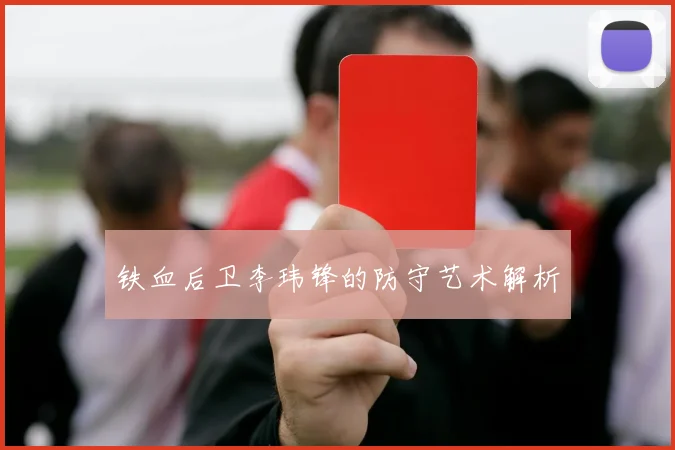 铁血后卫李玮锋的防守艺术解析