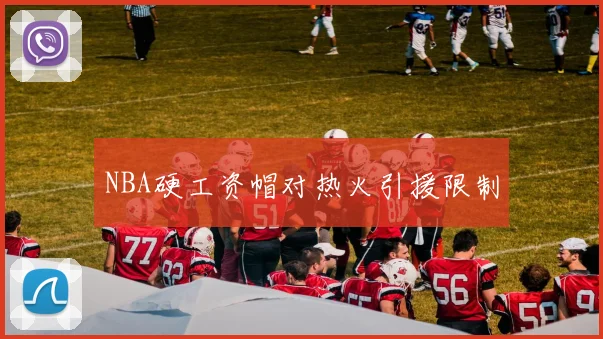 NBA硬工资帽对热火引援限制