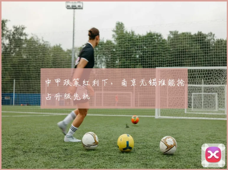 中甲政策红利下，南京无锡谁能抢占升级先机