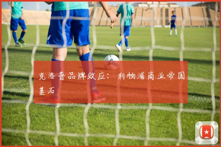 克洛普品牌效应：利物浦商业帝国基石