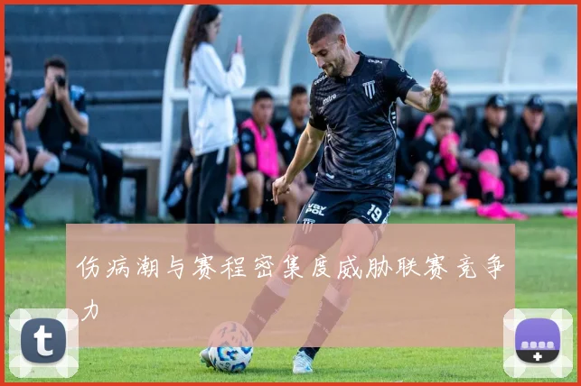 伤病潮与赛程密集度威胁联赛竞争力